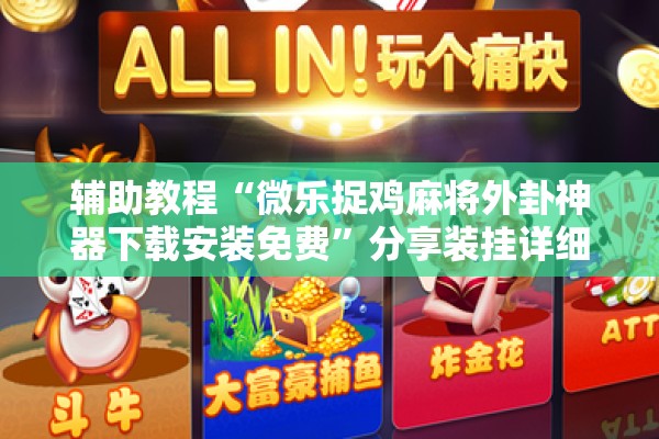 辅助教程“微乐捉鸡麻将外卦神器下载安装免费	”分享装挂详细步骤