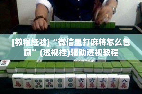 [教程经验]“微信里打麻将怎么包赢	”(透视挂)辅助透视教程