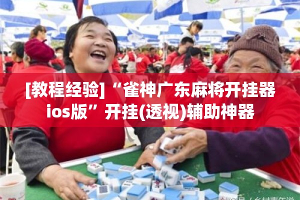 [教程经验]“雀神广东麻将开挂器ios版”开挂(透视)辅助神器