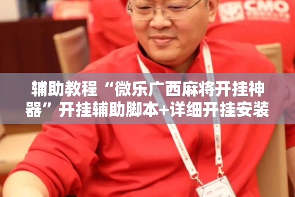 辅助教程“微乐广西麻将开挂神器	”开挂辅助脚本+详细开挂安装教程
