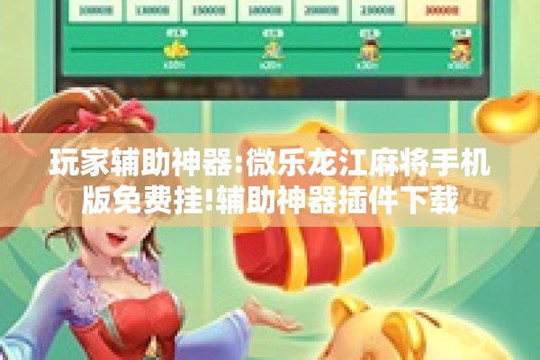 玩家辅助神器:微乐龙江麻将手机版免费挂!辅助神器插件下载 玩家辅助神器:微乐龙江麻将手机版免费挂!辅助神器插件下载