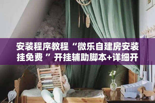 安装程序教程“微乐自建房安装挂免费 ”开挂辅助脚本+详细开挂安装教程