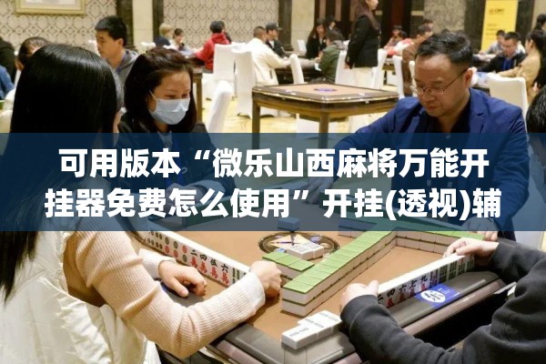 可用版本“微乐山西麻将万能开挂器免费怎么使用	”开挂(透视)辅助神器