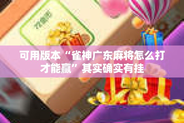 可用版本“雀神广东麻将怎么打才能赢	”其实确实有挂