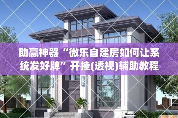 助赢神器“微乐自建房如何让系统发好牌	”开挂(透视)辅助教程