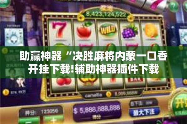 助赢神器“决胜麻将内蒙一口香开挂下载!辅助神器插件下载 助赢神器“决胜麻将内蒙一口香开挂下载!辅助神器插件下载