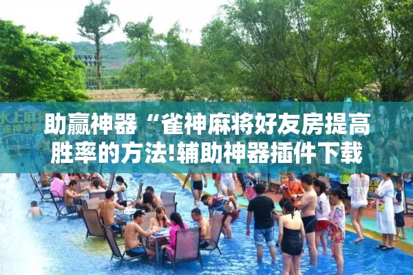 助赢神器“雀神麻将好友房提高胜率的方法!辅助神器插件下载