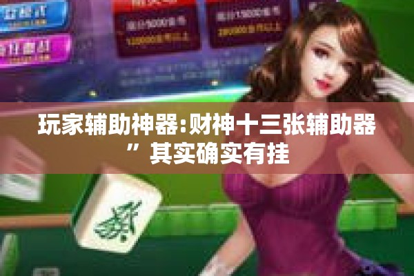 玩家辅助神器:财神十三张辅助器	”其实确实有挂