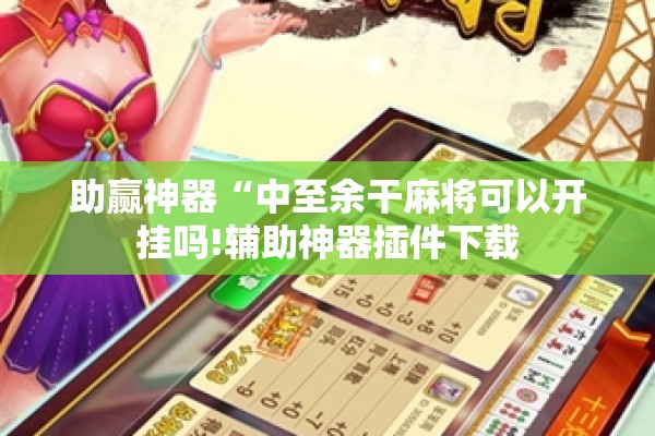 助赢神器“中至余干麻将可以开挂吗!辅助神器插件下载 助赢神器“中至余干麻将可以开挂吗!辅助神器插件下载