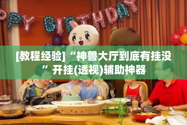 [教程经验]“神兽大厅到底有挂没”开挂(透视)辅助神器