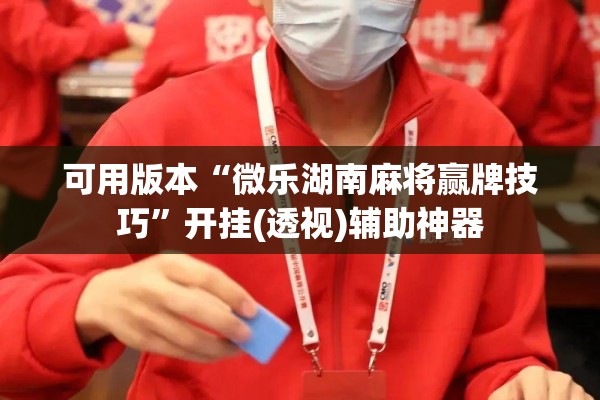 可用版本“微乐湖南麻将赢牌技巧”开挂(透视)辅助神器
