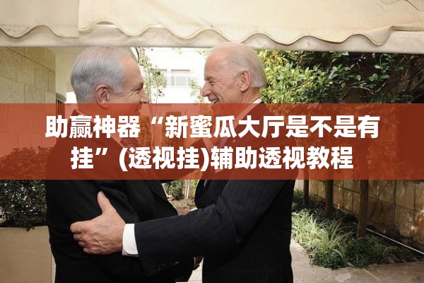 助赢神器“新蜜瓜大厅是不是有挂”(透视挂)辅助透视教程