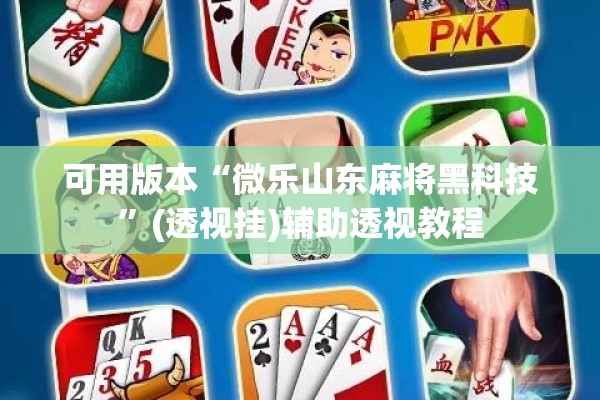 可用版本“微乐山东麻将黑科技”(透视挂)辅助透视教程