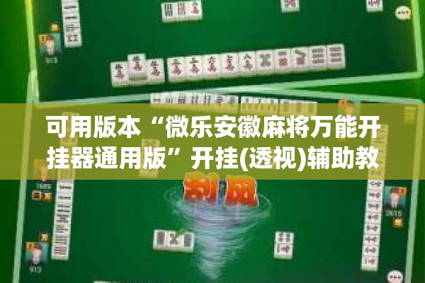 可用版本“微乐安徽麻将万能开挂器通用版	”开挂(透视)辅助教程
