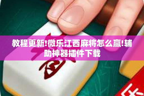 教程更新!微乐江西麻将怎么赢!辅助神器插件下载 教程更新!微乐江西麻将怎么赢!辅助神器插件下载
