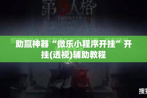 助赢神器“微乐小程序开挂	”开挂(透视)辅助教程