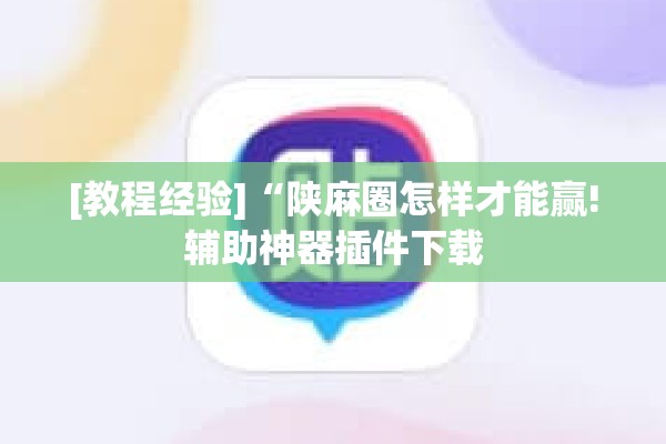 [教程经验]“陕麻圈怎样才能赢!辅助神器插件下载
