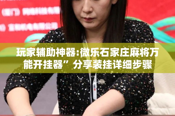 玩家辅助神器:微乐石家庄麻将万能开挂器	”分享装挂详细步骤