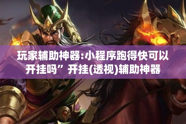 玩家辅助神器:小程序跑得快可以开挂吗”开挂(透视)辅助神器