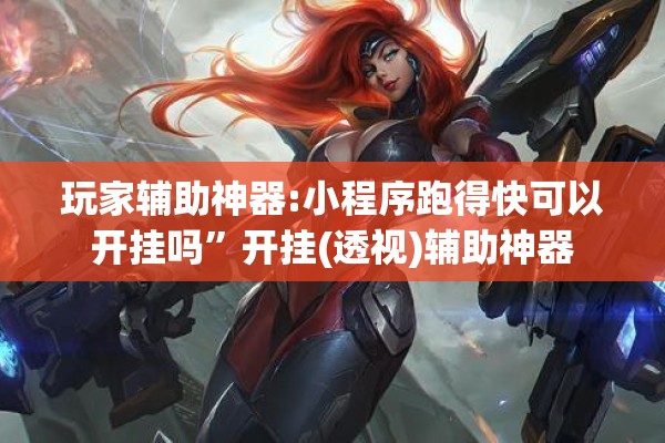 玩家辅助神器:小程序跑得快可以开挂吗”开挂(透视)辅助神器