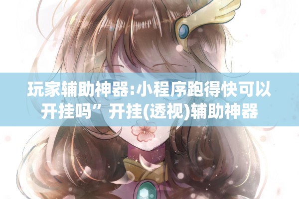 玩家辅助神器:小程序跑得快可以开挂吗	”开挂(透视)辅助神器