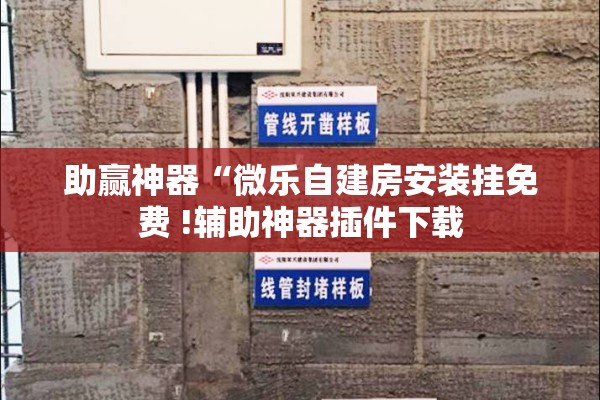 助赢神器“微乐自建房安装挂免费 !辅助神器插件下载 助赢神器“微乐自建房安装挂免费 !辅助神器插件下载