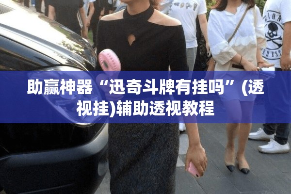 助赢神器“迅奇斗牌有挂吗”(透视挂)辅助透视教程