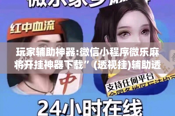 玩家辅助神器:微信小程序微乐麻将开挂神器下载”(透视挂)辅助透视教程