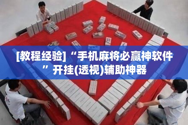[教程经验]“手机麻将必赢神软件	”开挂(透视)辅助神器