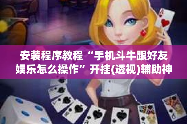 安装程序教程“手机斗牛跟好友娱乐怎么操作”开挂(透视)辅助神器