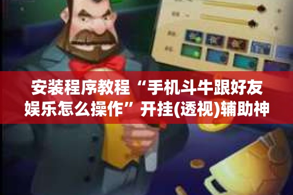 安装程序教程“手机斗牛跟好友娱乐怎么操作”开挂(透视)辅助神器