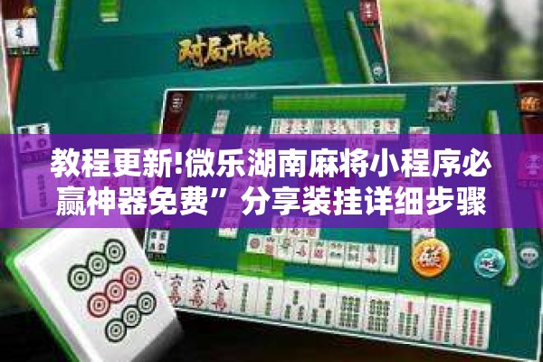 教程更新!微乐湖南麻将小程序必赢神器免费”分享装挂详细步骤