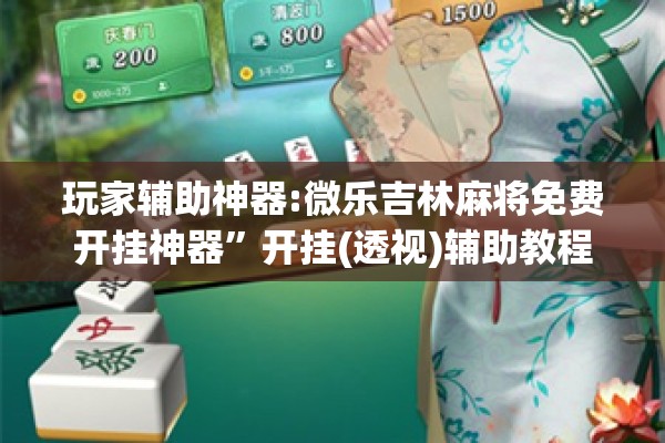 玩家辅助神器:微乐吉林麻将免费开挂神器”开挂(透视)辅助教程