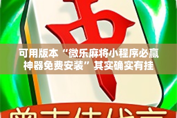 可用版本“微乐麻将小程序必赢神器免费安装”其实确实有挂