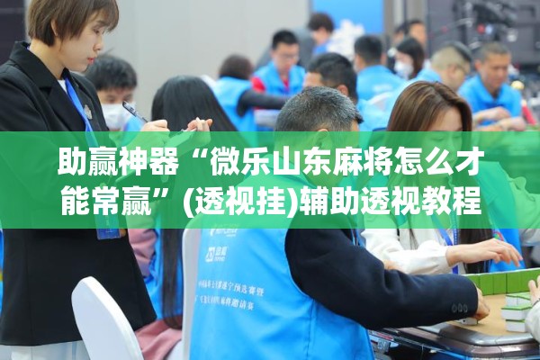 助赢神器“微乐山东麻将怎么才能常赢”(透视挂)辅助透视教程