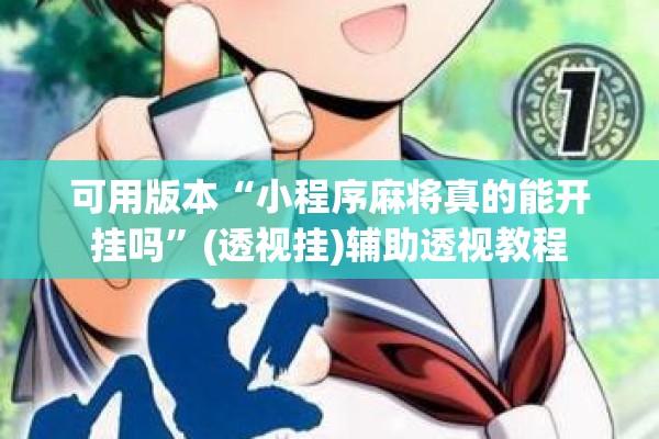可用版本“小程序麻将真的能开挂吗”(透视挂)辅助透视教程