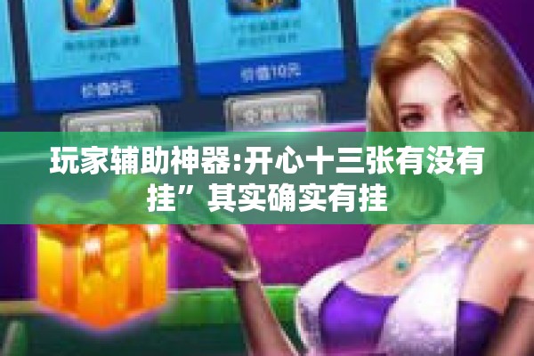 玩家辅助神器:开心十三张有没有挂	”其实确实有挂