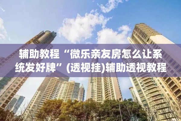 辅助教程“微乐亲友房怎么让系统发好牌	”(透视挂)辅助透视教程