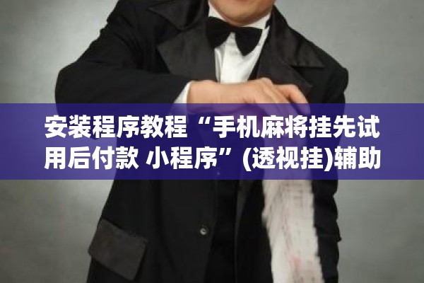 安装程序教程“手机麻将挂先试用后付款 小程序”(透视挂)辅助透视教程