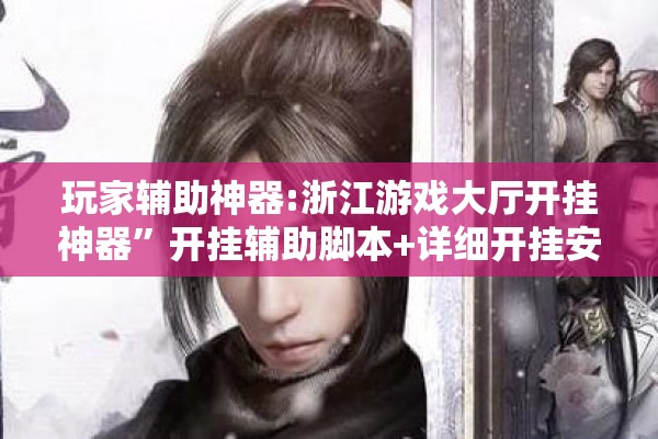 玩家辅助神器:浙江游戏大厅开挂神器”开挂辅助脚本+详细开挂安装教程