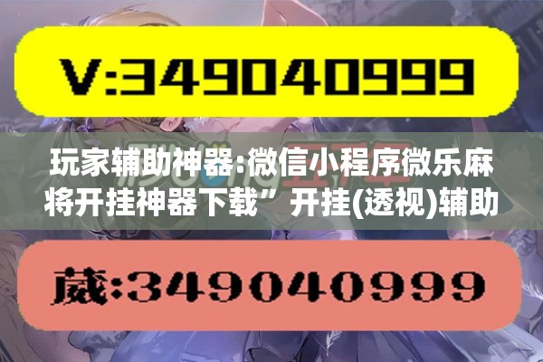 玩家辅助神器:微信小程序微乐麻将开挂神器下载”开挂(透视)辅助教程