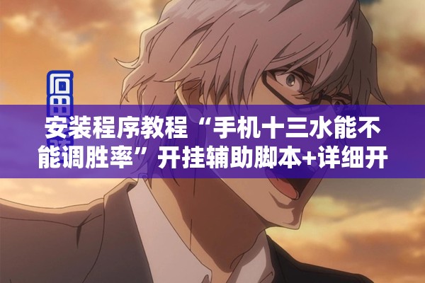 安装程序教程“手机十三水能不能调胜率”开挂辅助脚本+详细开挂安装教程