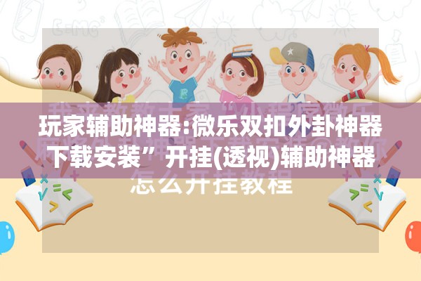 玩家辅助神器:微乐双扣外卦神器下载安装”开挂(透视)辅助神器