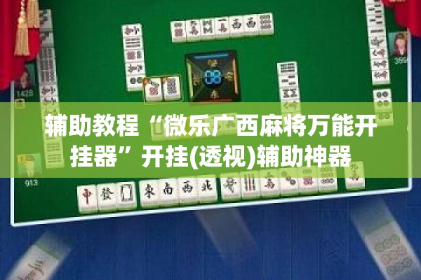 辅助教程“微乐广西麻将万能开挂器”开挂(透视)辅助神器