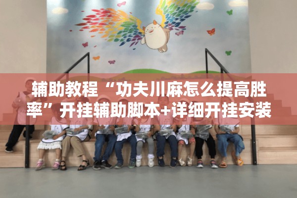 辅助教程“功夫川麻怎么提高胜率	”开挂辅助脚本+详细开挂安装教程