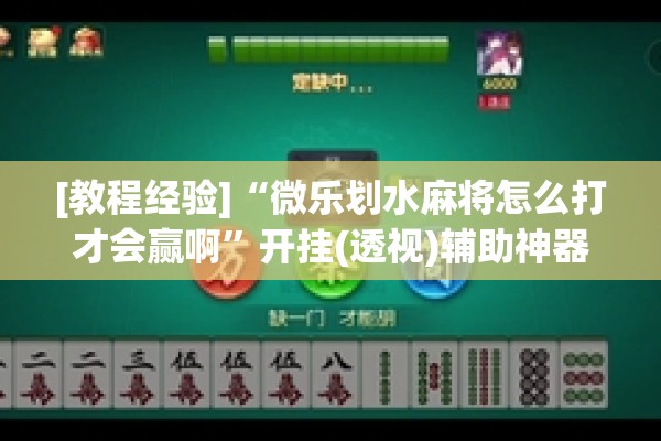 [教程经验]“微乐划水麻将怎么打才会赢啊	”开挂(透视)辅助神器