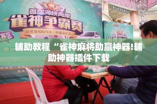 辅助教程“雀神麻将助赢神器!辅助神器插件下载