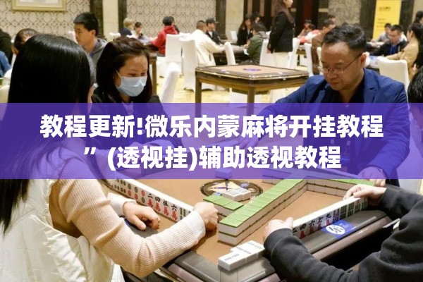 教程更新!微乐内蒙麻将开挂教程”(透视挂)辅助透视教程