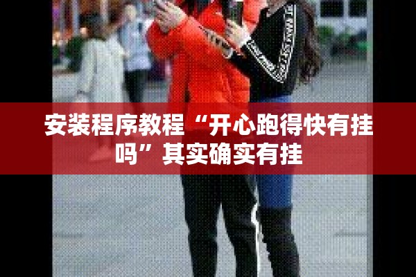 安装程序教程“开心跑得快有挂吗	”其实确实有挂