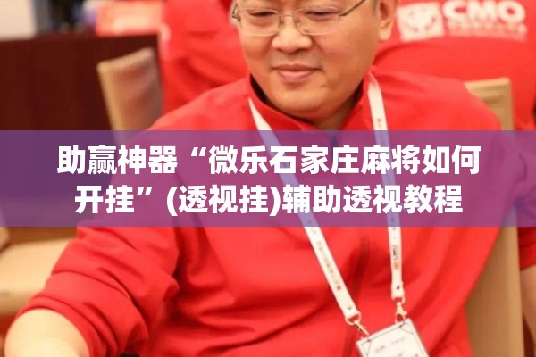 助赢神器“微乐石家庄麻将如何开挂”(透视挂)辅助透视教程